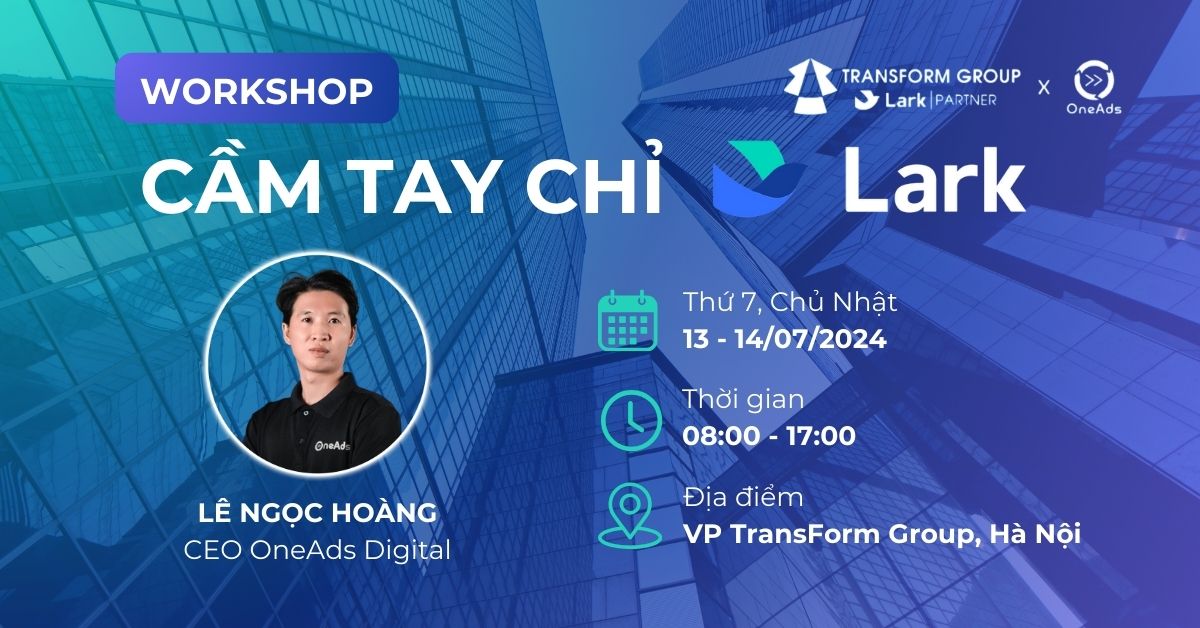 Workshop Offline Hà Nội - CẦM TAY CHỈ LARK - OneAds Digital x Transform Group