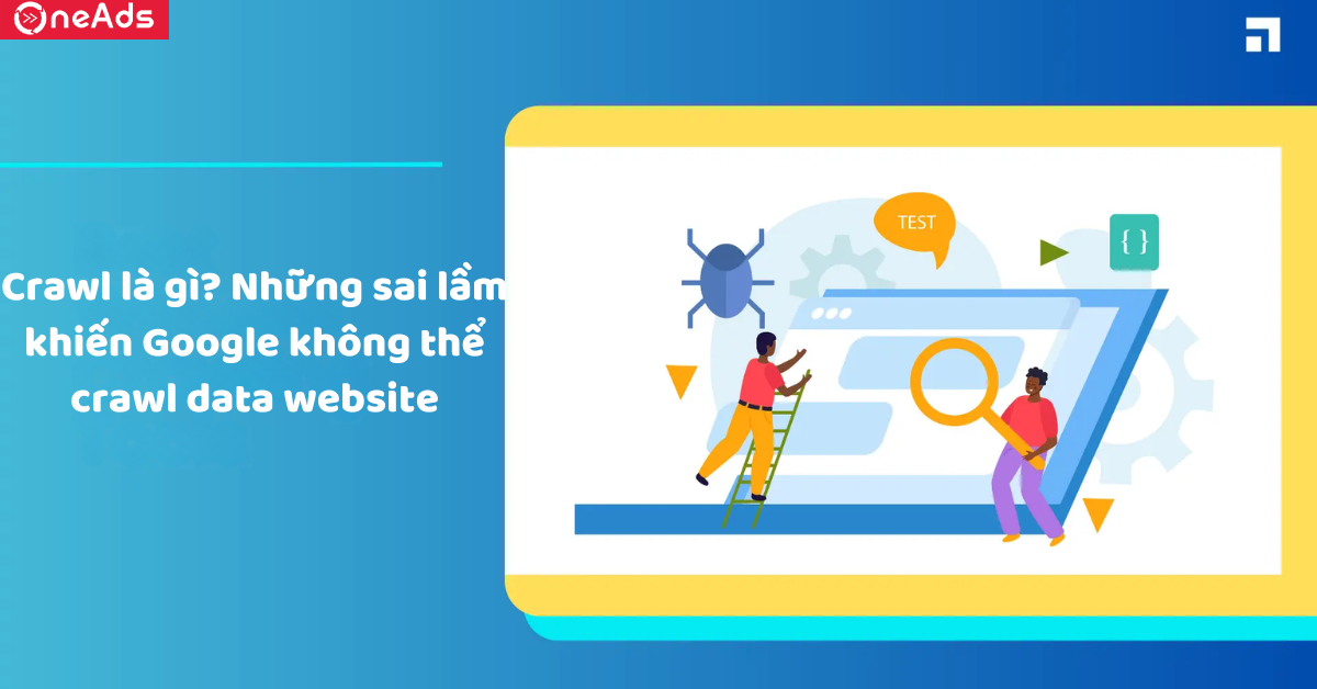 Crawl là gì? Những sai lầm khiến Google không thể crawl data website