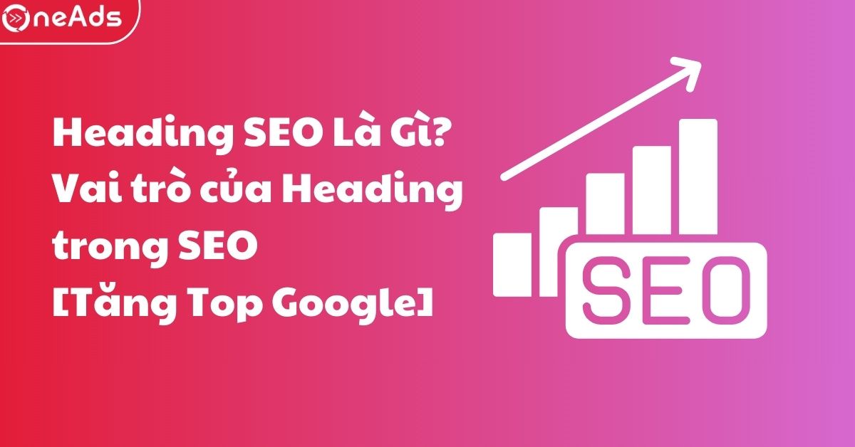 Heading SEO Là Gì? Vai trò của Heading trong việc [Tăng Top Google]