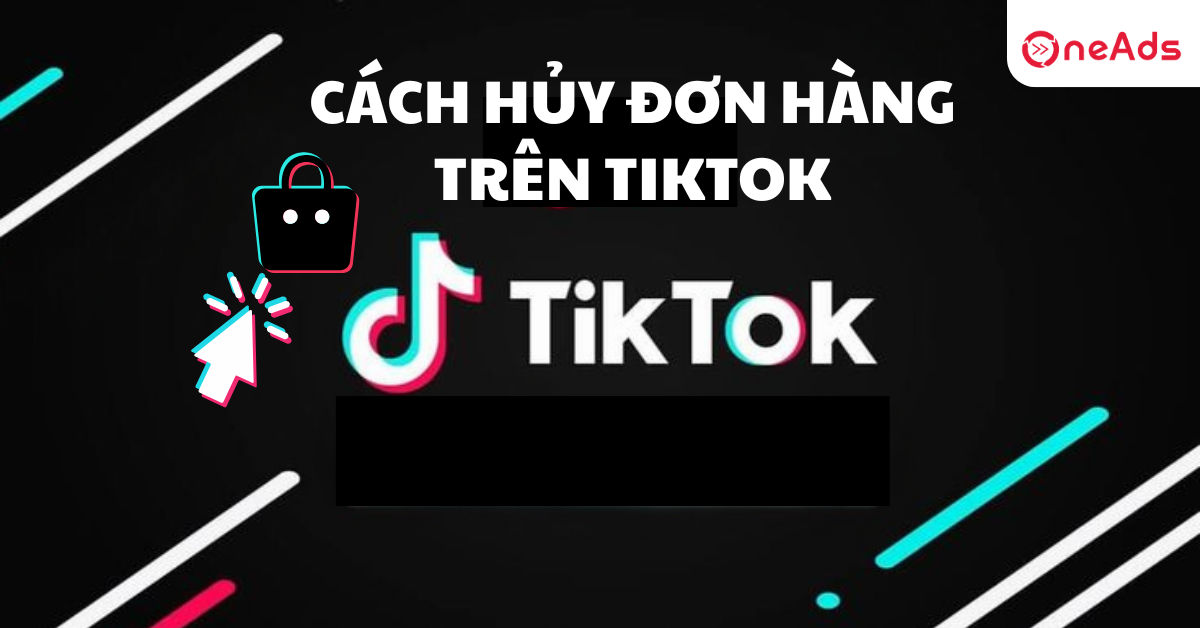Hướng dẫn chi tiết cách hủy đơn hàng trên Tiktok nhanh chóng, dễ dàng