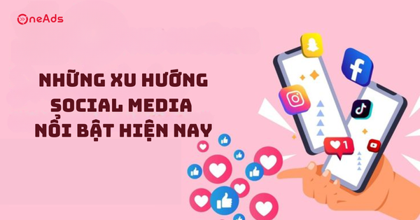 Những xu hướng Social Media nổi bật hiện nay