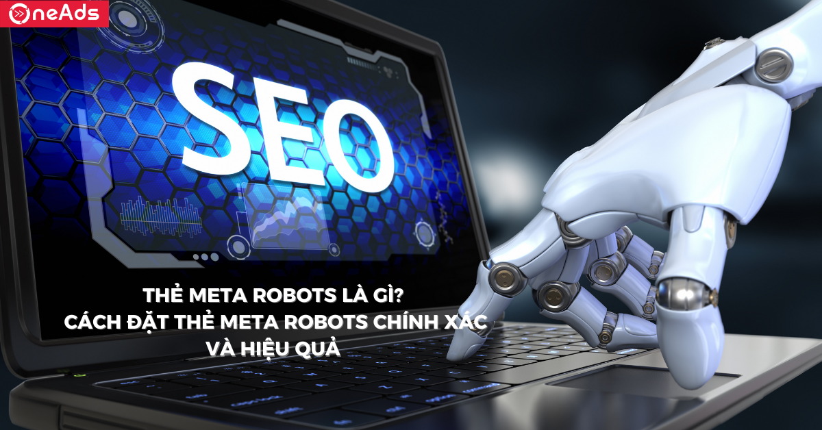 Thẻ Meta Robots là gì? Cách đặt thẻ Meta Robots chính xác và hiệu quả
