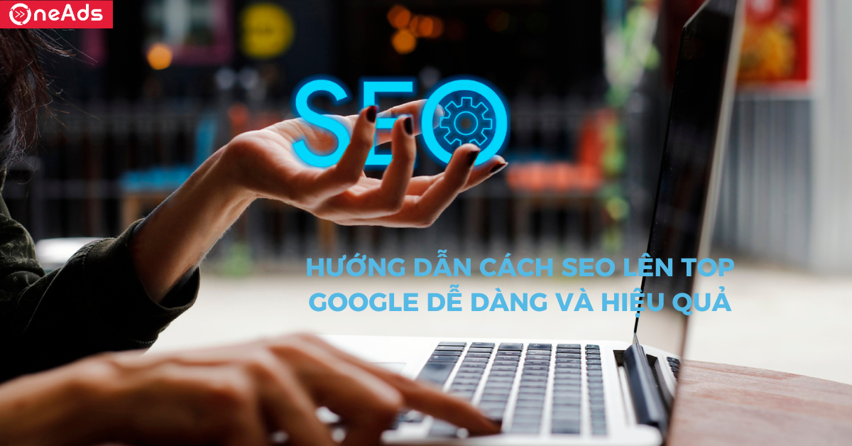 Hướng dẫn cách SEO lên top Google dễ dàng và hiệu quả