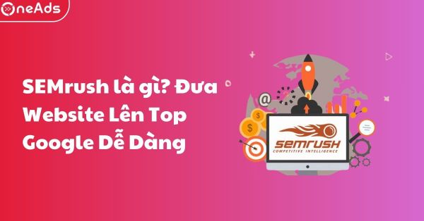 SEMrush Là Gì? Công Cụ [Đưa Website Lên Top Google] Dễ Dàng!