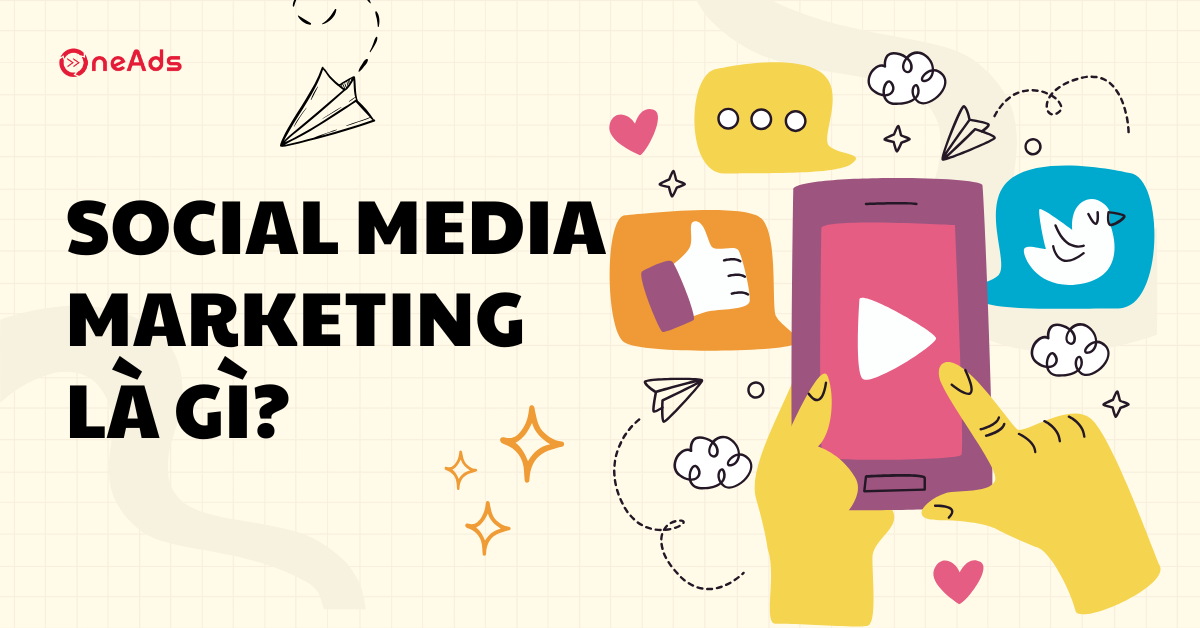Social Media Marketing là gì? Lợi ích và cách triển khai