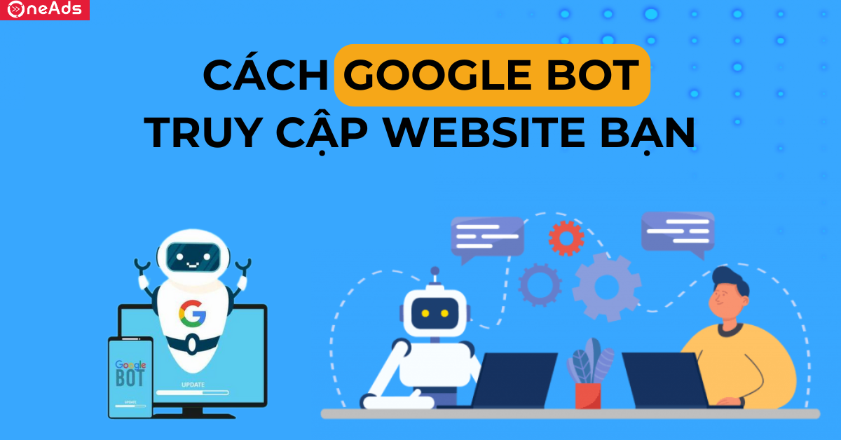 Cách Googlebot truy cập website của bạn