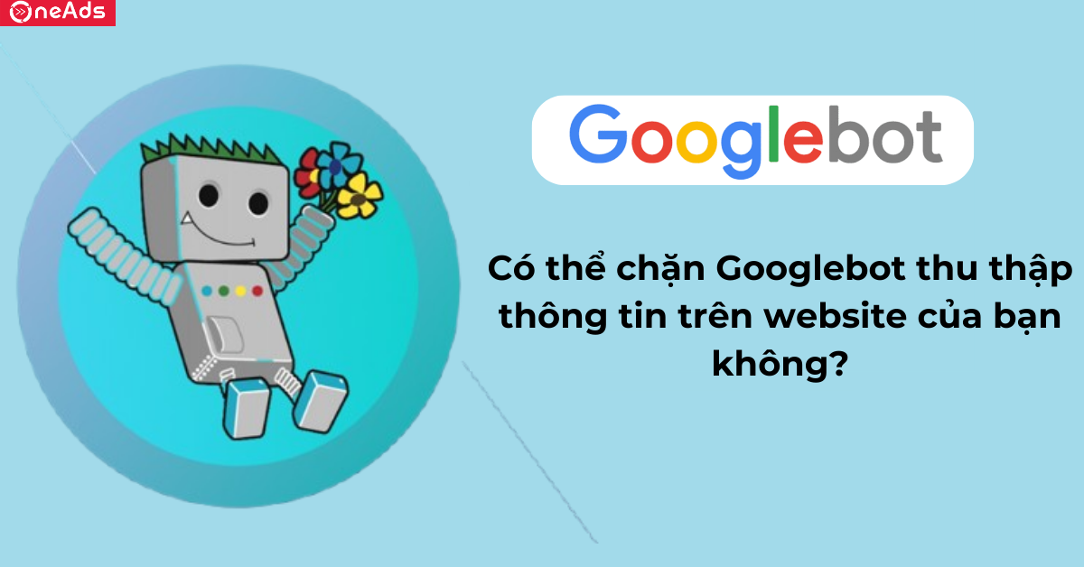 Có thể chặn Googlebot thu thập thông tin trên website không?