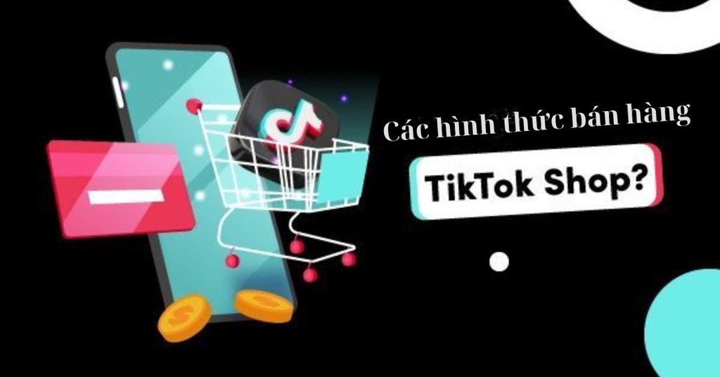 Hướng dẫn chi tiết cách bán hàng trên TikTok hiệu quả cho người mới bắt đầu - Các hình thức bán hàng trên TikTok Shop