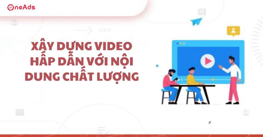 Chiến lược Digital Marketing trong giáo dục hiệu quả nhất - Xây dựng video hấp dẫn với nội dung chất lượng