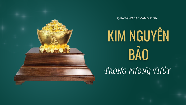 Kim Nguyên Bảo trong phong thủy: Kho báu vô giá cho sự thịnh vượng