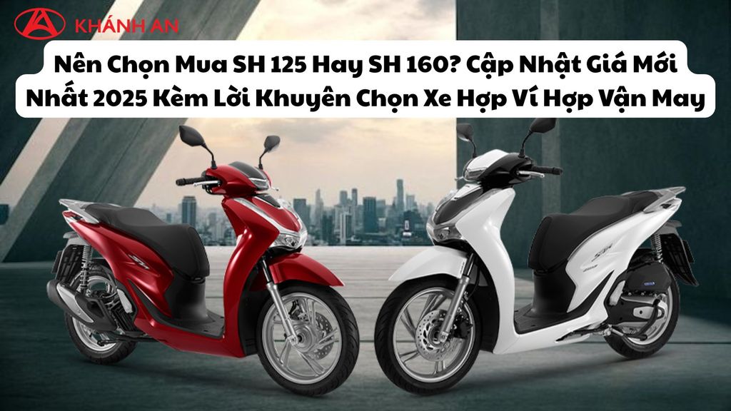 Nên Chọn Mua SH 125 Hay SH 160? Cập Nhật Giá Mới Nhất 2025 Kèm Lời Khuyên Chọn Xe Hợp Ví Hợp Vận May