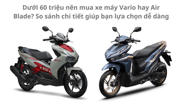 Dưới 60 triệu nên mua xe máy Vario hay Air Blade? So sánh chi tiết giúp bạn lựa chọn dễ dàng