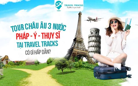 Tour Châu Âu 3 nước: Pháp - Ý - Thụy sĩ tại Travel Tracks có gì hấp dẫn