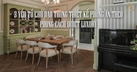 3 yếu tố chủ đạo trong thiết kế phòng ăn theo phong cách Quiet Luxury
