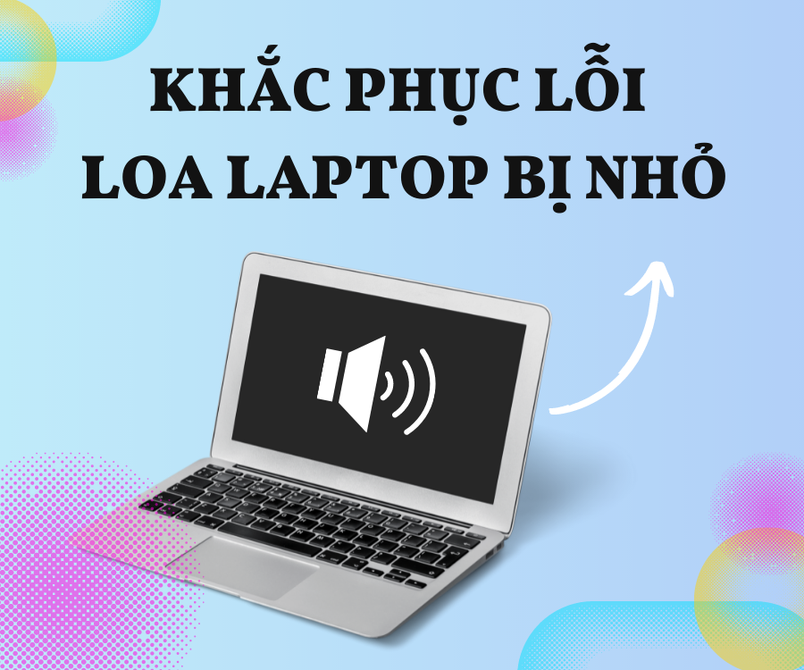 Kiểm tra nguyên nhân và cách sửa lỗi loa laptop bị nhỏ