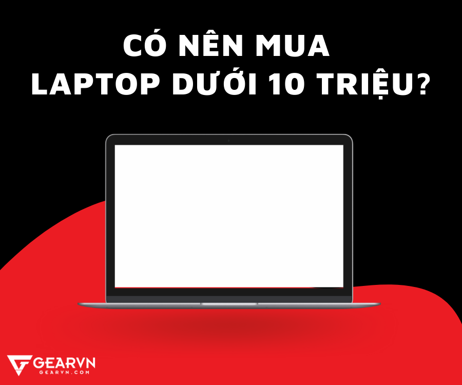 Có nên mua laptop dưới 10 triệu không?