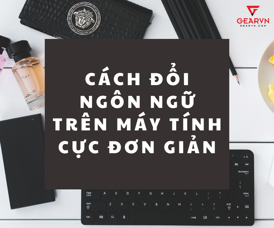 Cách đổi ngôn ngữ trên máy tính cực đơn giản