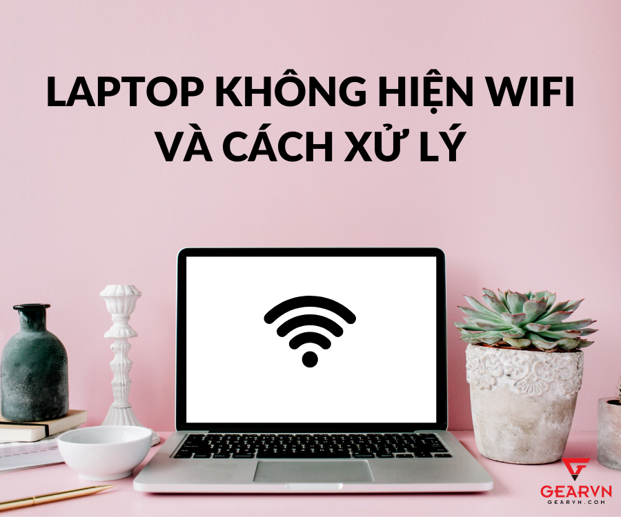 Laptop không hiện wifi và cách xử lý ai cũng làm được