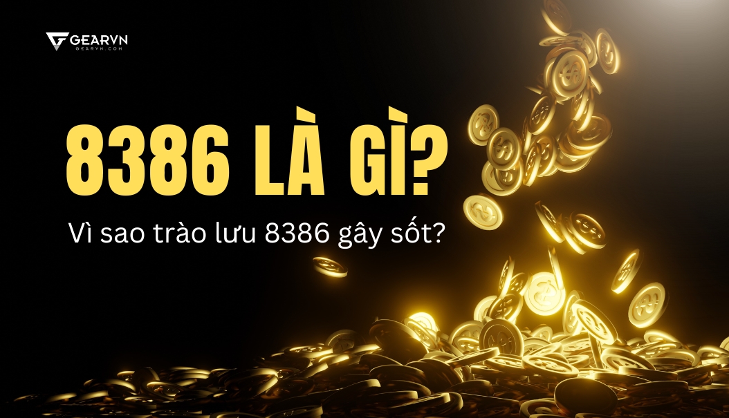 8386 là gì? Vì sao trào lưu 8386 gây sốt? – GEARVN.COM