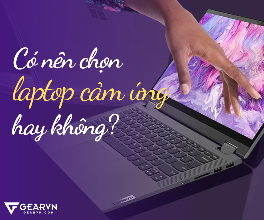 Những lý do nên và không nên chọn laptop cảm ứng