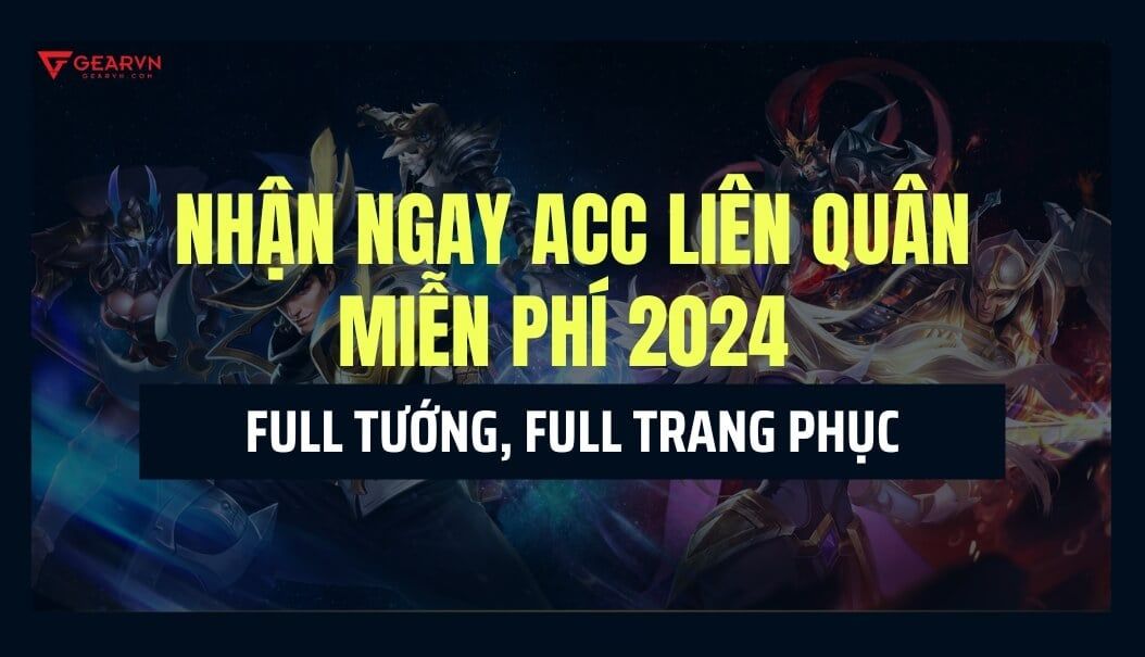 Nhận ngay acc Liên Quân miễn phí 2024 Full tướng, Full trang phục