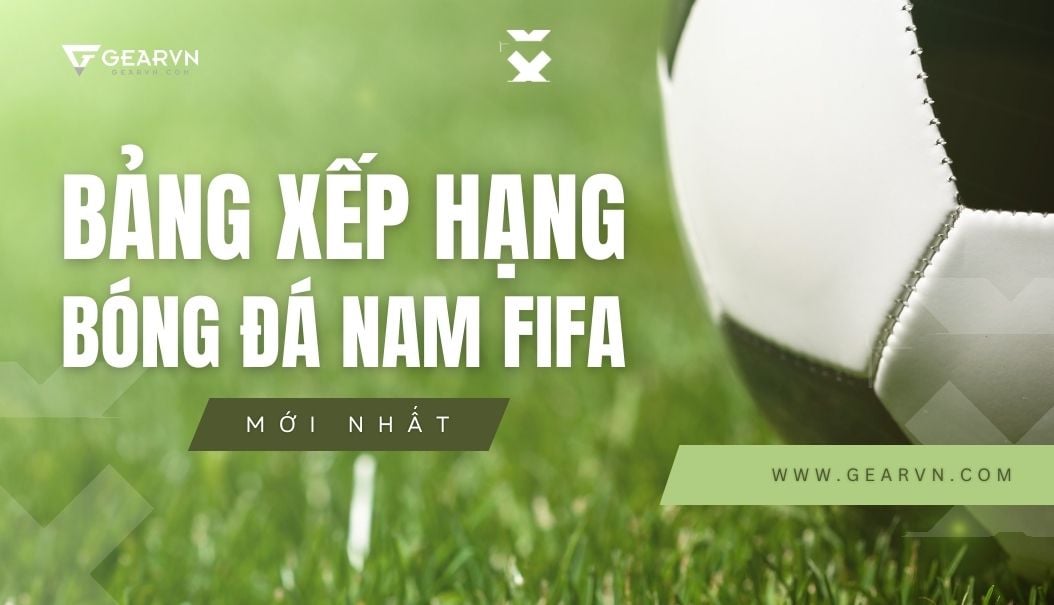 Bảng xếp hạng bóng đá nam FIFA mới nhất, được cập nhật liên tục