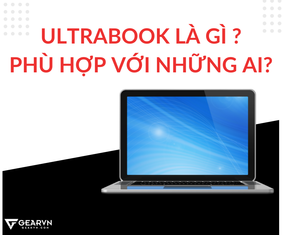 Laptop Ultrabook là gì - phù hợp với những ai?