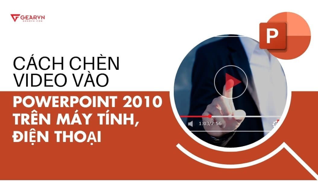 Cách chèn video vào PowerPoint 2010 trên máy tính, điện thoại