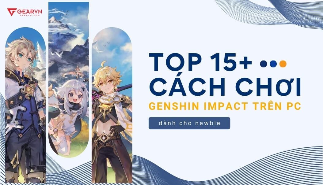 TOP 15+ cách chơi Genshin Impact trên PC dành cho newbie