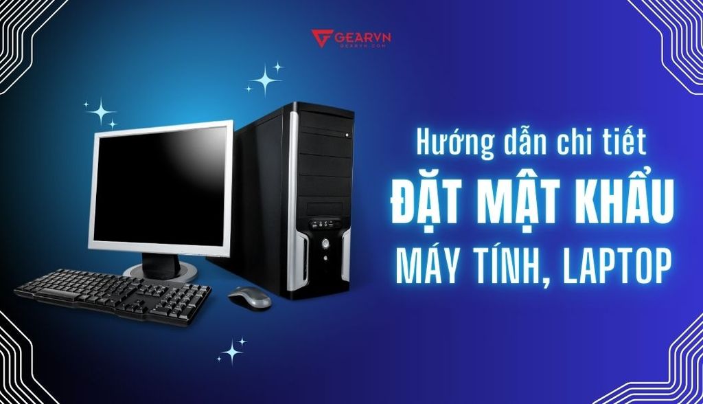 Hướng dẫn cách đặt mật khẩu máy tính siêu nhanh và dễ