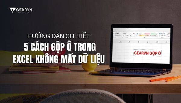 Hướng dẫn chi tiết 5 cách gộp ô trong Excel không mất dữ liệu