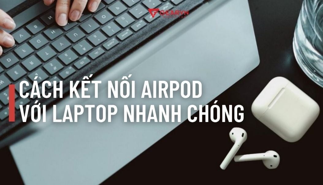 Hướng dẫn chi tiết cách kết nối Airpod với laptop nhanh chóng