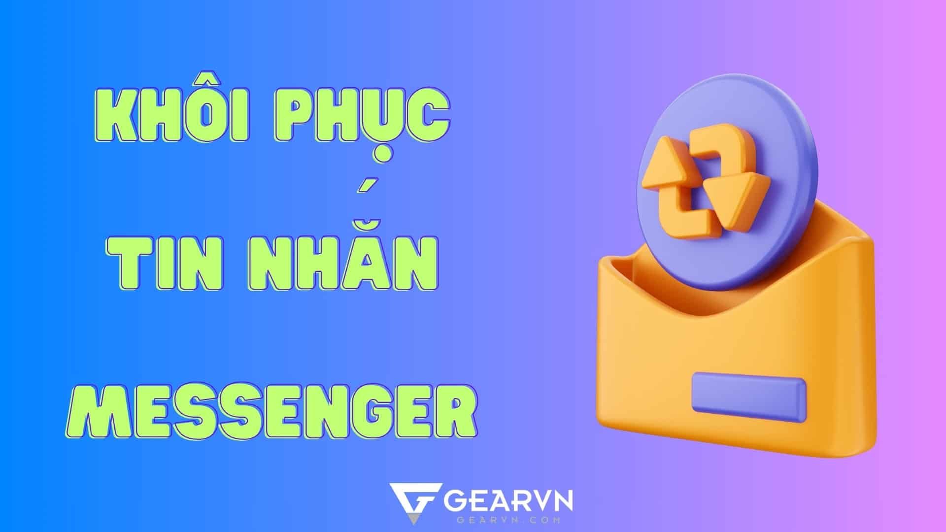 Cách khôi phục lại tin nhắn đã thu hồi và xóa trên Messenger PC, iPhone và Android