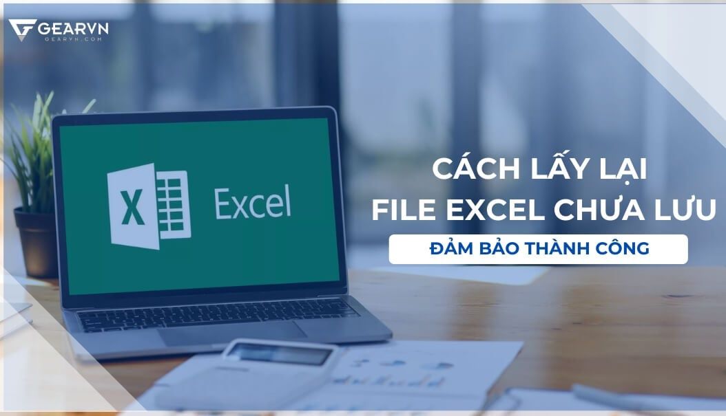 Cách lấy lại file Excel chưa lưu đảm bảo thành công