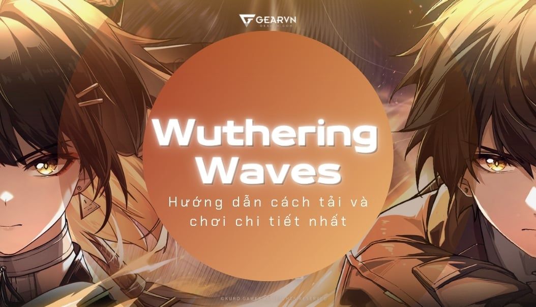 Wuthering Waves: Hướng dẫn cách tải và chơi chi tiết nhất