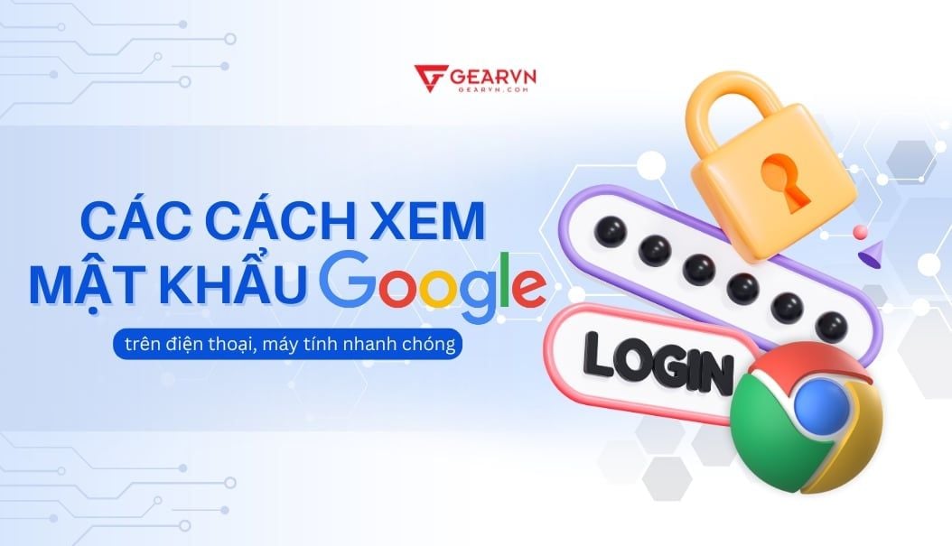 Các cách xem mật khẩu Google trên điện thoại, máy tính nhanh chóng