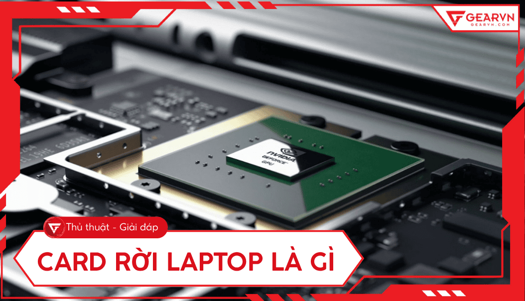 Card đồ hoạ rời là gì? Đặc điểm, có nên mua laptop card rời – GEARVN.COM