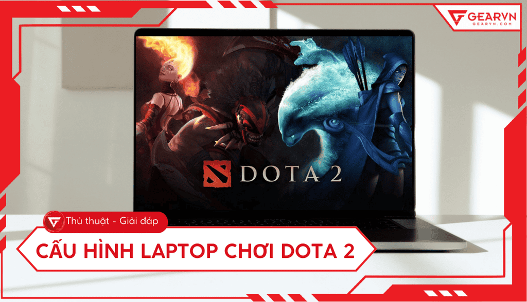Cấu hình laptop chơi Dota 2: Tối thiểu, Đề nghị, Max Setting 2025