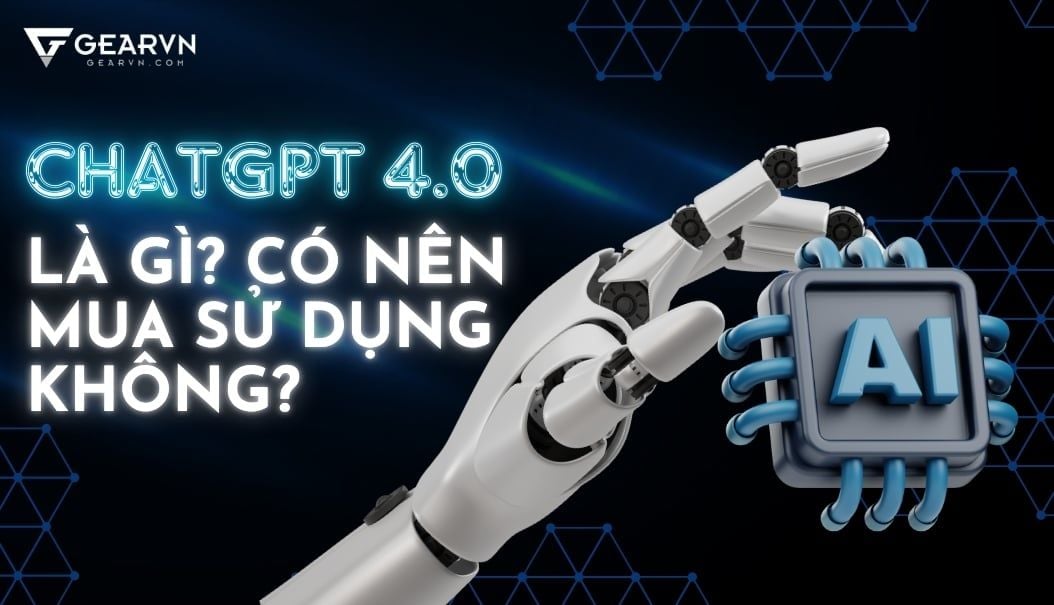 ChatGPT 4.0 là gì? Cách đăng ký và sử dụng ChatGPT 4.0 free