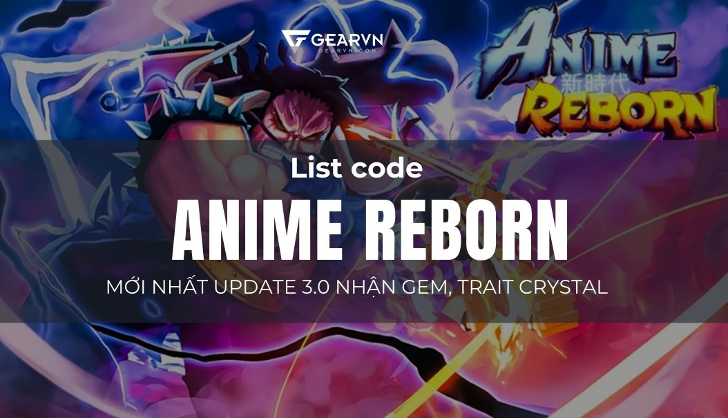 Code Anime Reborn mới nhất update 3.0 nhận Gem, Trait Crystal – GEARVN.COM