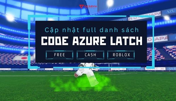 Cập nhật full danh sách Code Azure Latch mới nhất, Free Cash