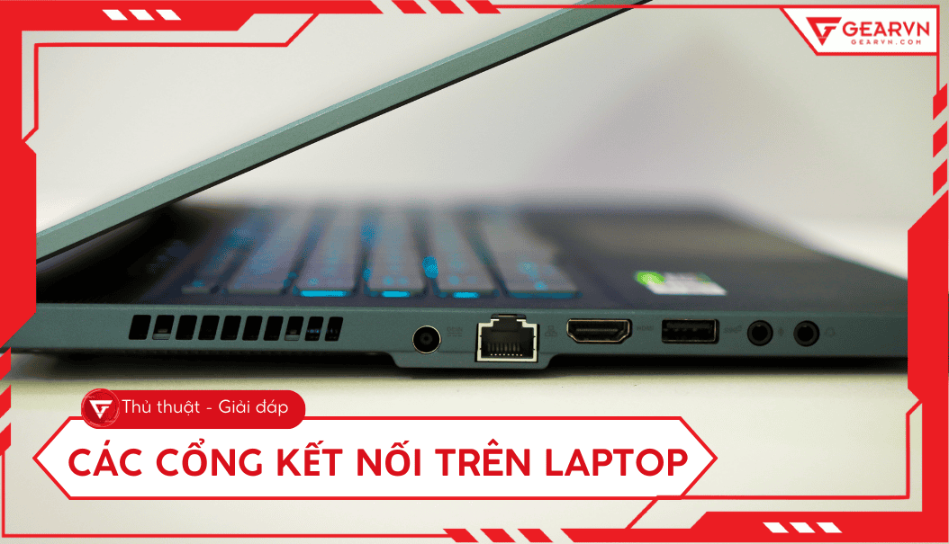 Các cổng kết nối trên laptop phổ biến: Chức năng, phân loại