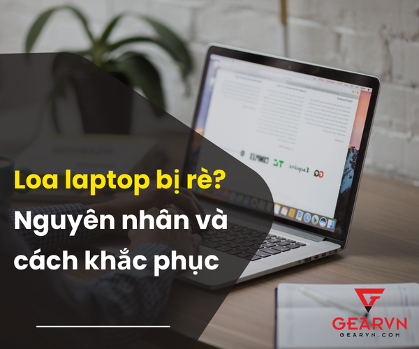 Loa laptop bị rè vì sao? Nguyên nhân và cách khắc phục