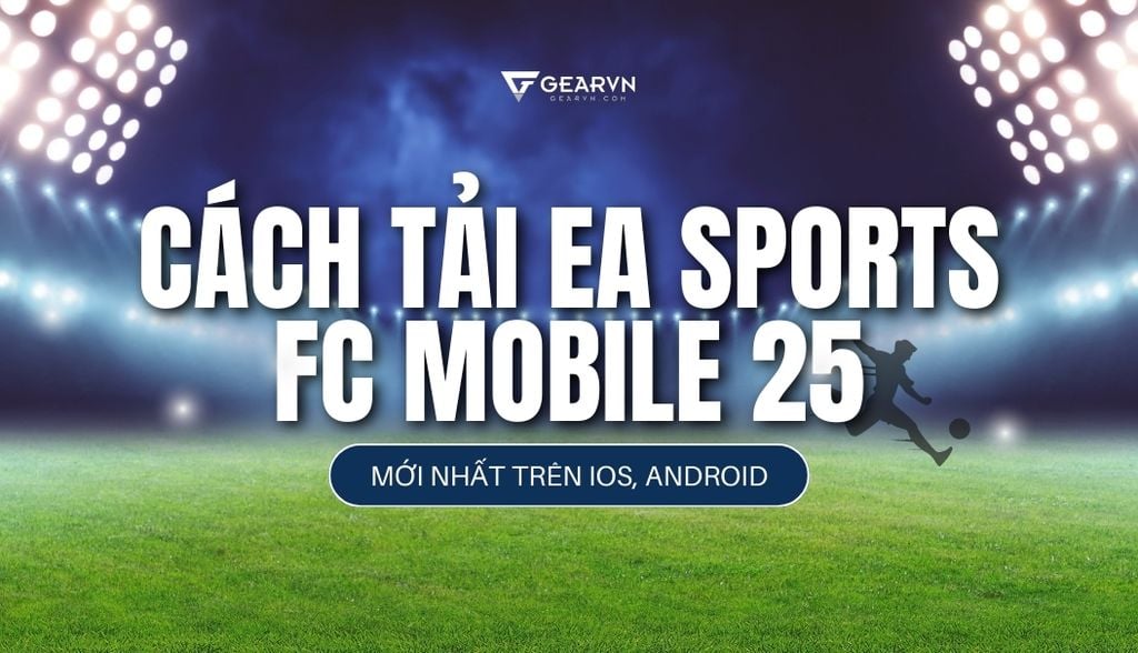 Cách tải EA Sports FC Mobile 25 mới nhất trên iOS, Android