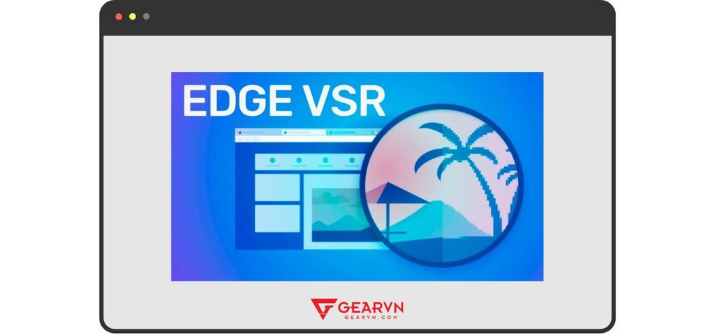 Microsoft giới thiệu công nghệ EDGE Video Super Resolution