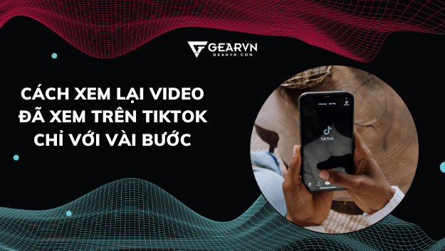 Mách bạn cách xem lại video đã xem trên TikTok chỉ với vài bước