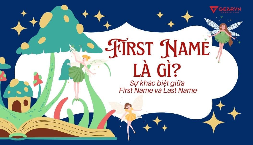 First Name là gì? Sự khác biệt giữa First Name và Last Name