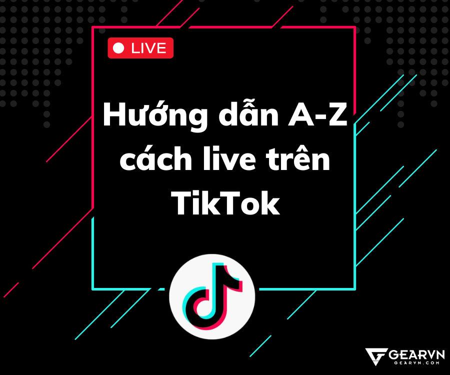 Hướng dẫn A-Z cách live trên TikTok