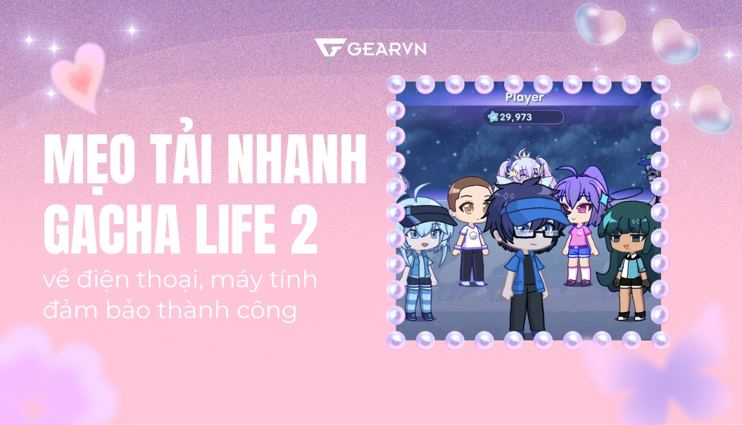 Mẹo tải nhanh Gacha Life 2 về điện thoại, máy tính đảm bảo thành công ...