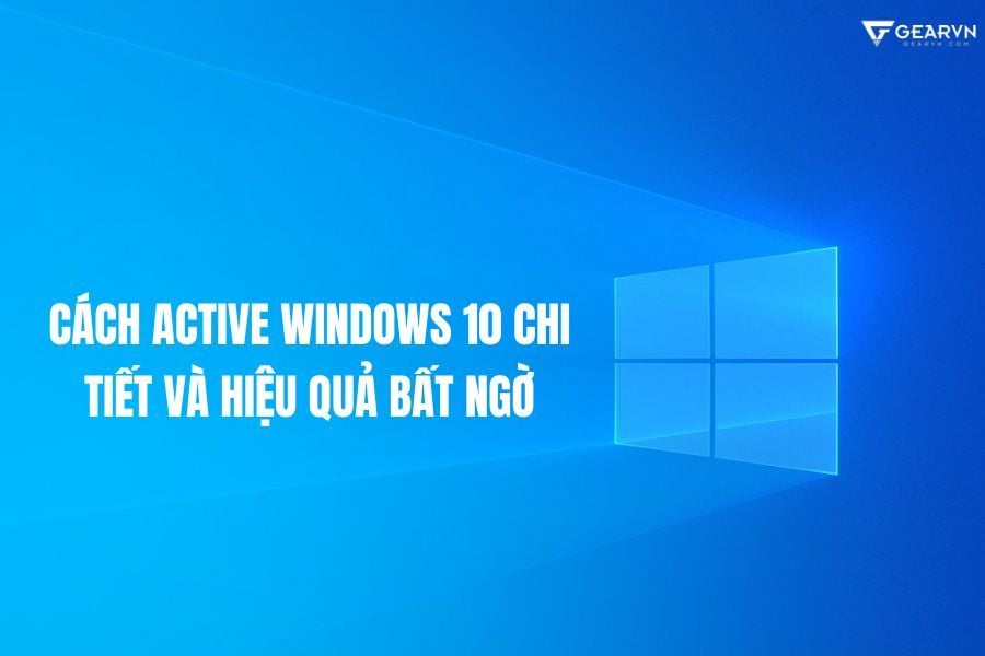 Cách Active Windows 10 chi tiết đảm bảo 100% thành công